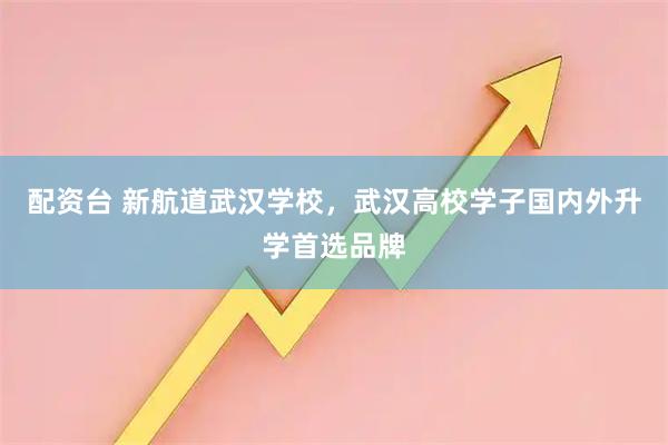 配资台 新航道武汉学校，武汉高校学子国内外升学首选品牌