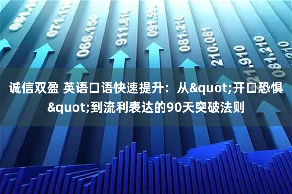 诚信双盈 英语口语快速提升：从"开口恐惧"到流利表达的90天突破法则