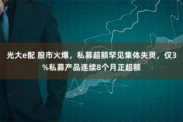 光大e配 股市火爆，私募超额罕见集体失灵，仅3%私募产品连续8个月正超额