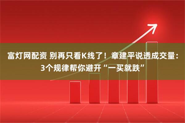 富灯网配资 别再只看K线了！章建平说透成交量：3个规律帮你避开“一买就跌”