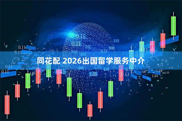 同花配 2026出国留学服务中介