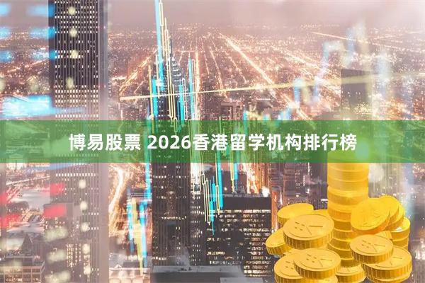 博易股票 2026香港留学机构排行榜