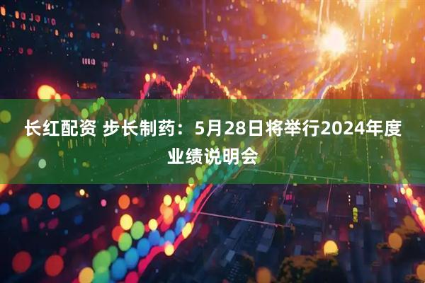 长红配资 步长制药：5月28日将举行2024年度业绩说明会
