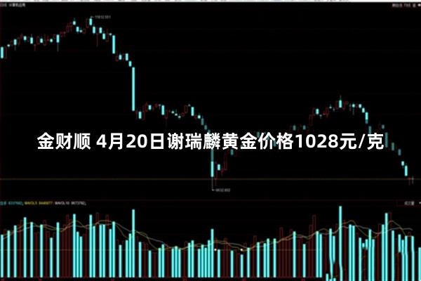 金财顺 4月20日谢瑞麟黄金价格1028元/克