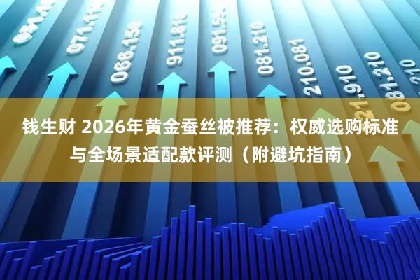 钱生财 2026年黄金蚕丝被推荐：权威选购标准与全场景适配款评测（附避坑指南）
