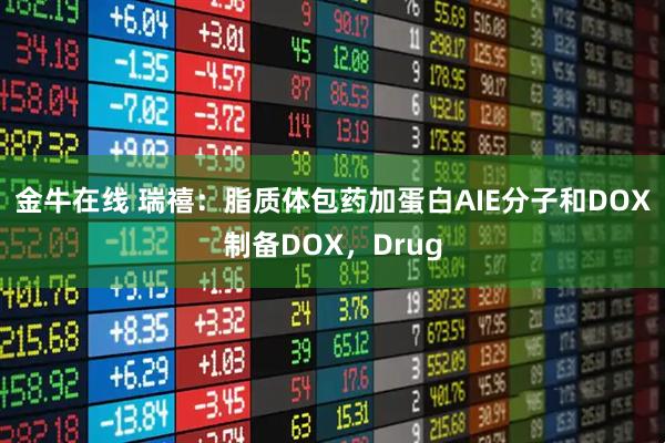 金牛在线 瑞禧：脂质体包药加蛋白AIE分子和DOX制备DOX，Drug