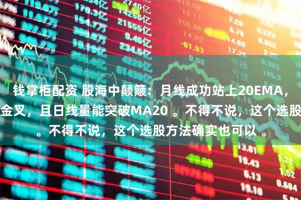 钱掌柜配资 股海中颠簸：月线成功站上20EMA，同时周线KDJ形成金叉，且日线量能突破MA20 。不得不说，这个选股方法确实也可以 。