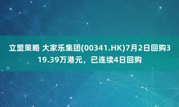立盟策略 大家乐集团(00341.HK)7月2日回购319.39万港元，已连续4日回购