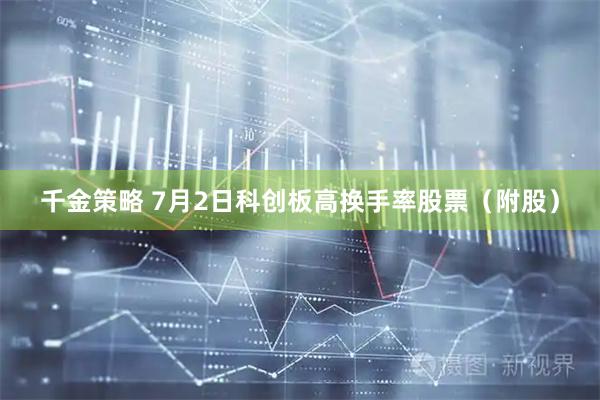 千金策略 7月2日科创板高换手率股票（附股）